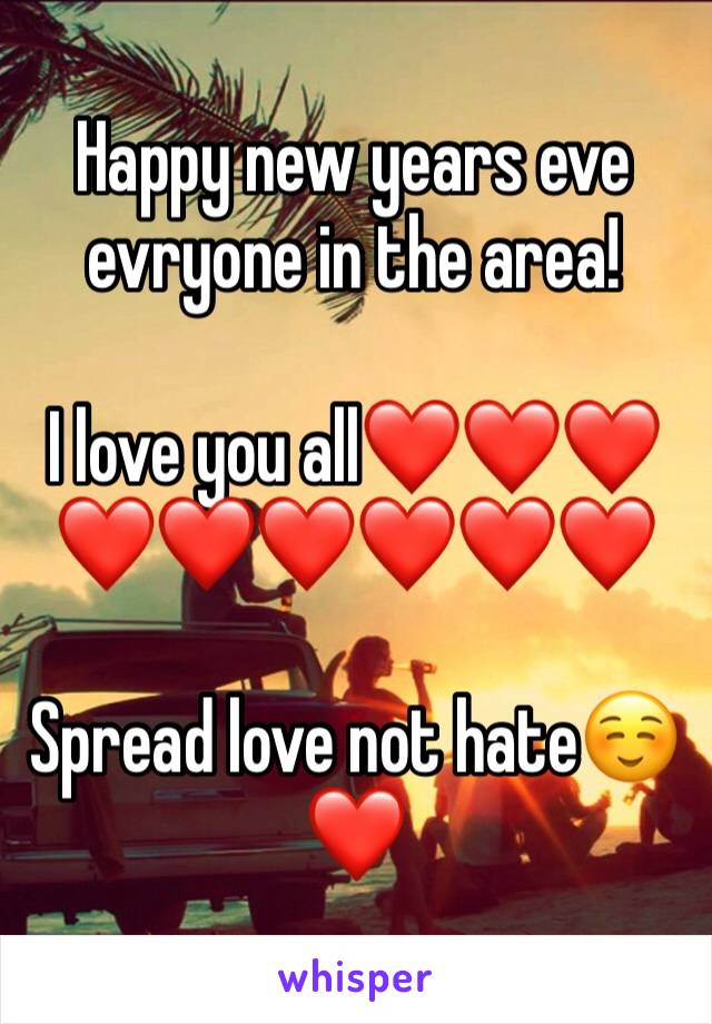 Happy new years eve evryone in the area!

I love you all❤❤❤❤❤❤❤❤❤

Spread love not hate☺❤