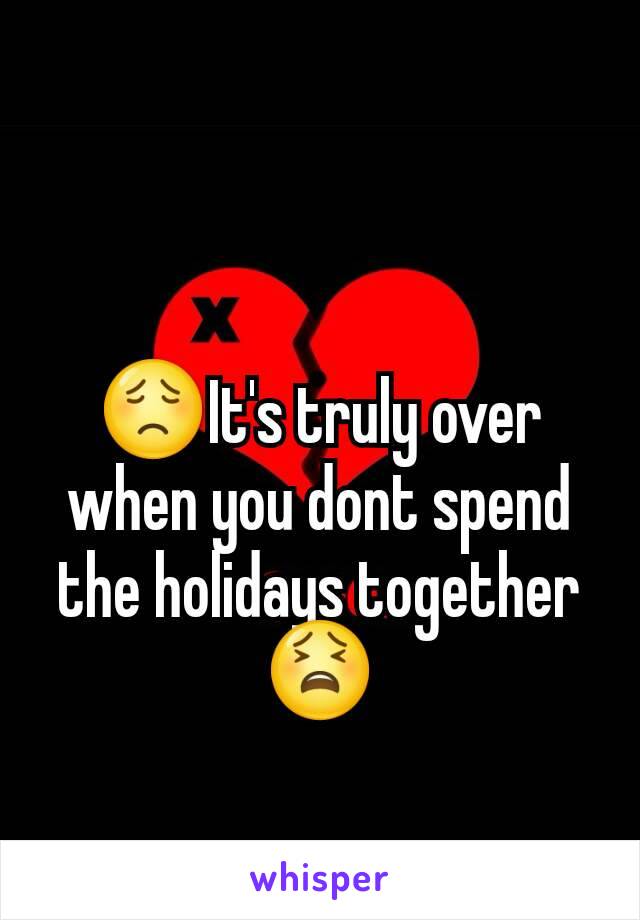 😟It's truly over when you dont spend the holidays together 😫