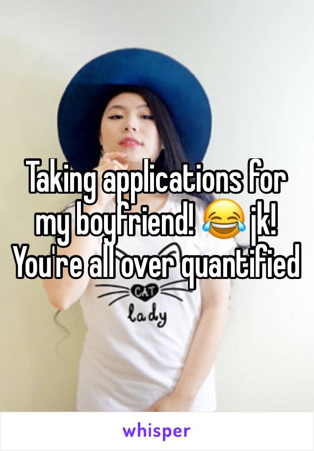 Taking applications for my boyfriend! 😂 jk! You're all over quantified 