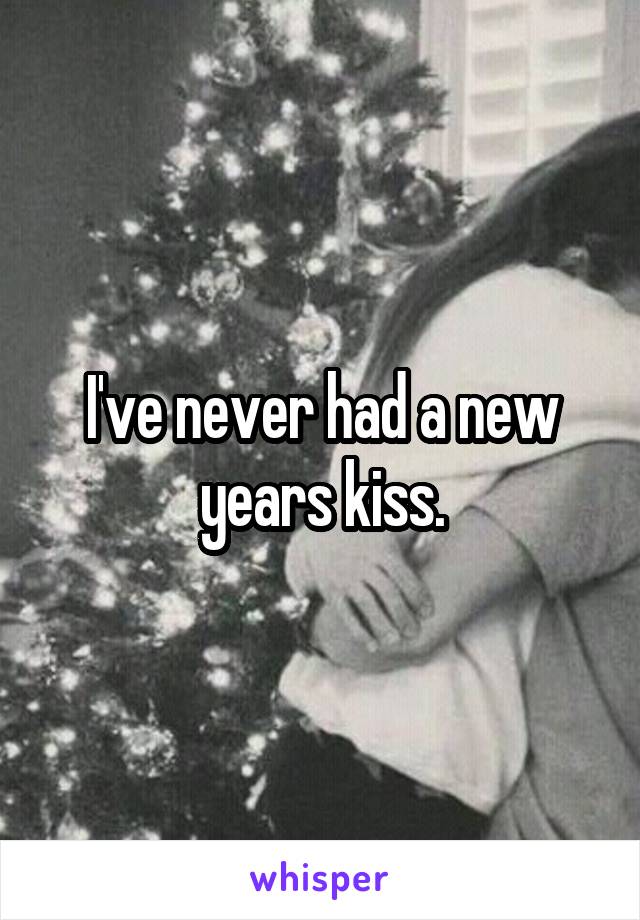 I've never had a new years kiss.