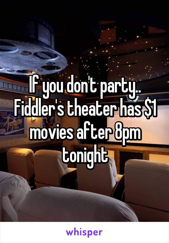 If you don't party.. Fiddler's theater has $1 movies after 8pm tonight