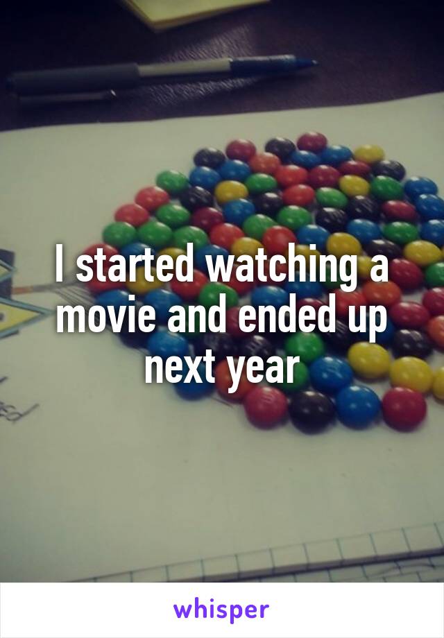 I started watching a movie and ended up next year