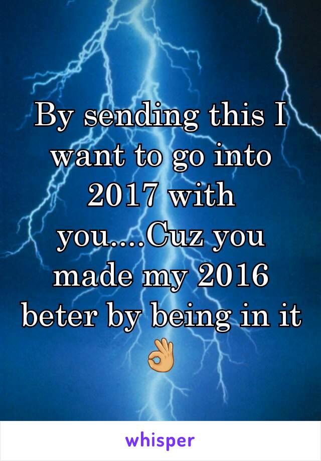 By sending this I want to go into 2017 with you....Cuz you made my 2016 beter by being in it👌