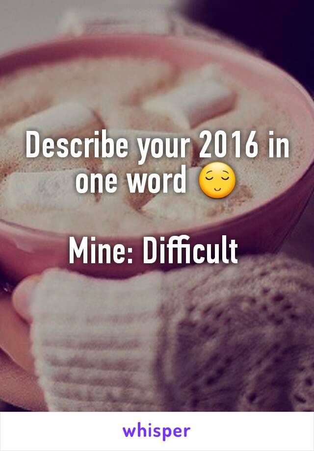 Describe your 2016 in one word 😌

Mine: Difficult 