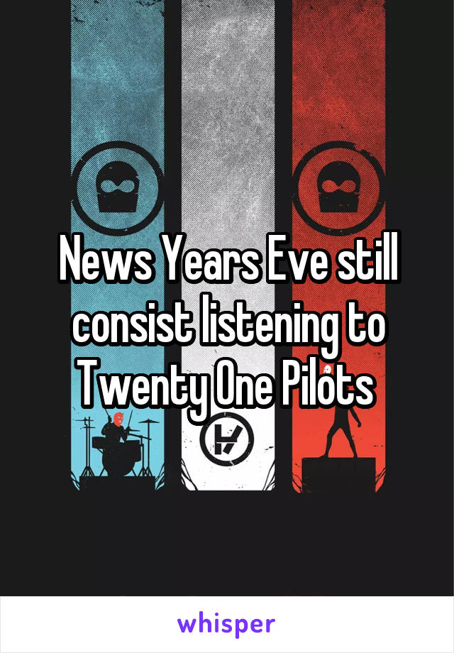 News Years Eve still consist listening to Twenty One Pilots 