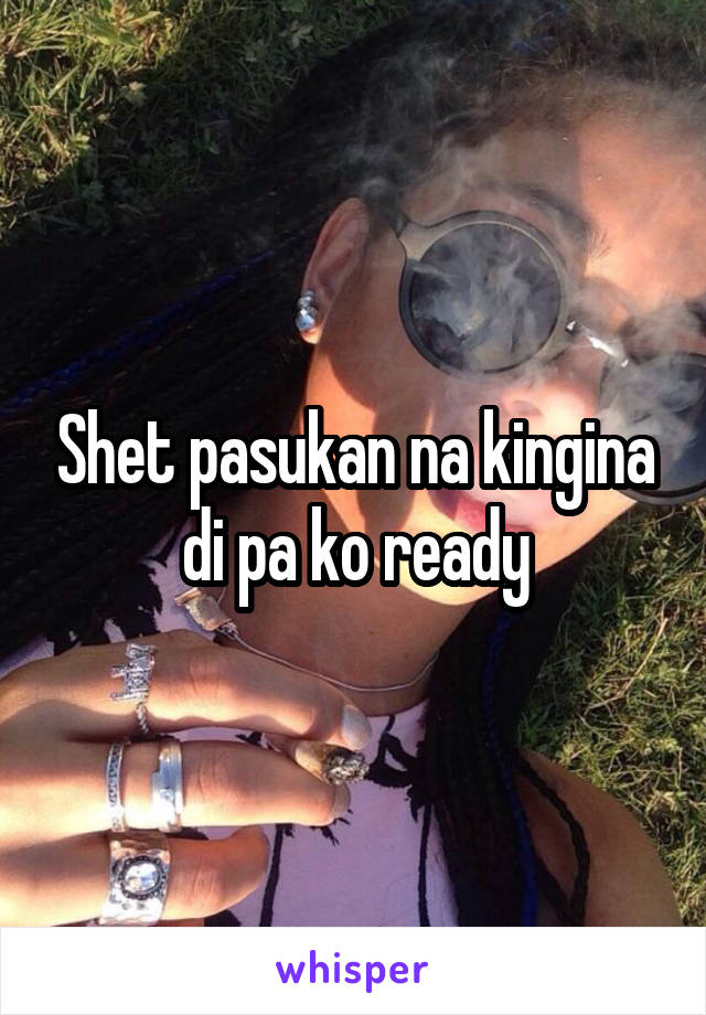 Shet pasukan na kingina di pa ko ready