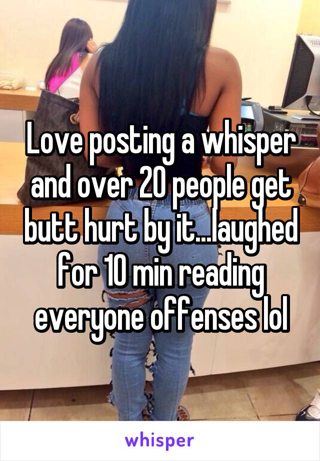 Love posting a whisper and over 20 people get butt hurt by it...laughed for 10 min reading everyone offenses lol