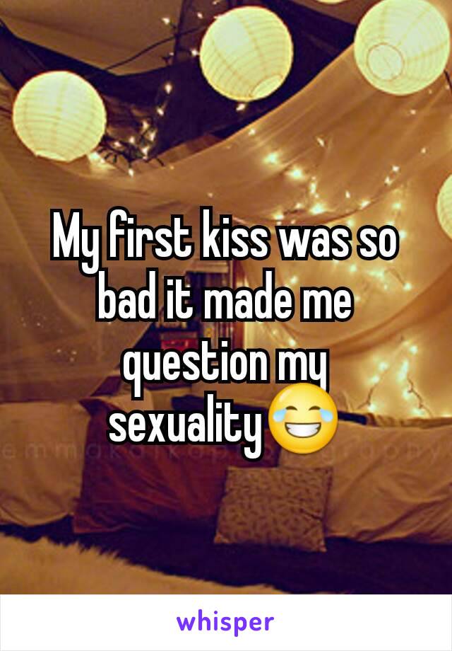 My first kiss was so bad it made me question my sexuality😂