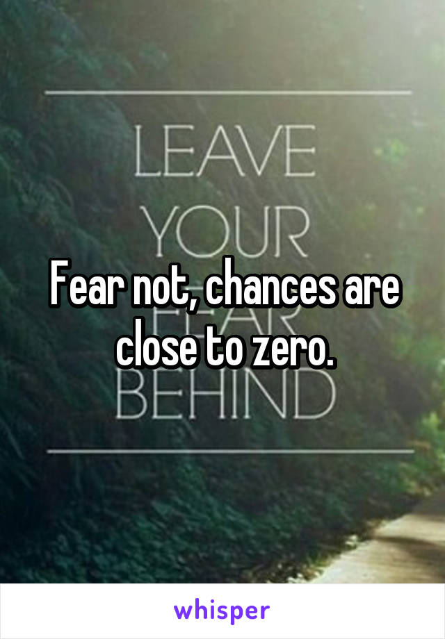 Fear not, chances are close to zero.