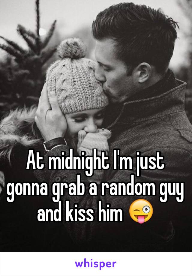 At midnight I'm just gonna grab a random guy and kiss him 😜