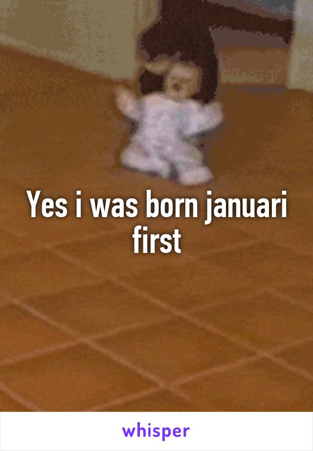 Yes i was born januari first