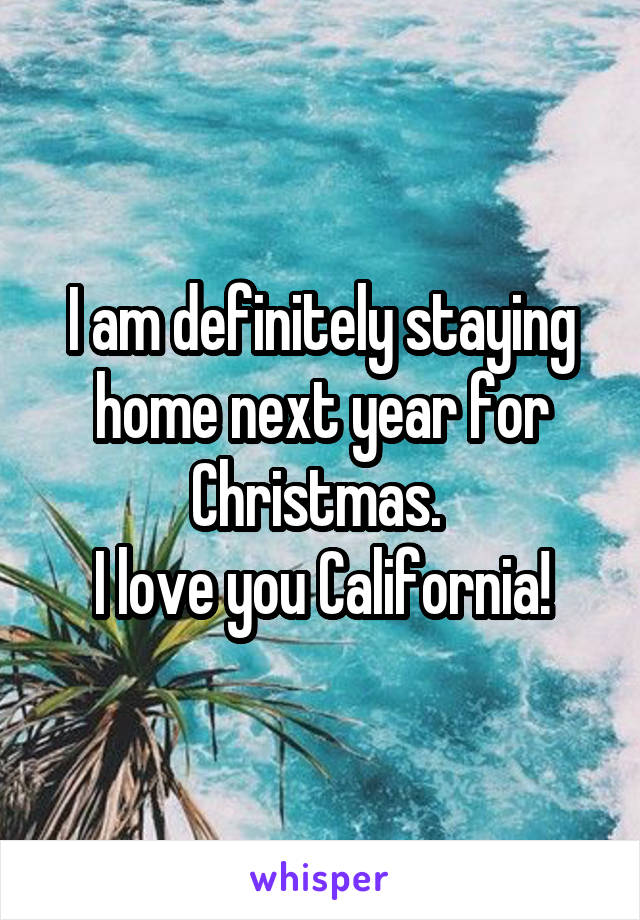 I am definitely staying home next year for Christmas. 
I love you California!