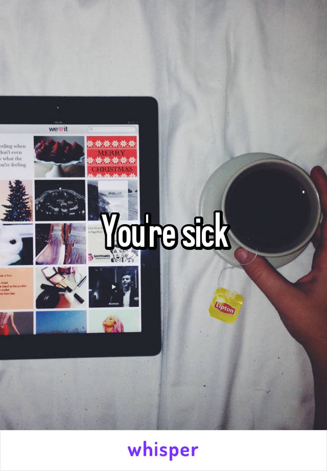 You're sick