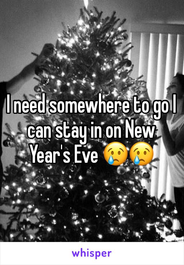 I need somewhere to go I can stay in on New Year's Eve 😢😢