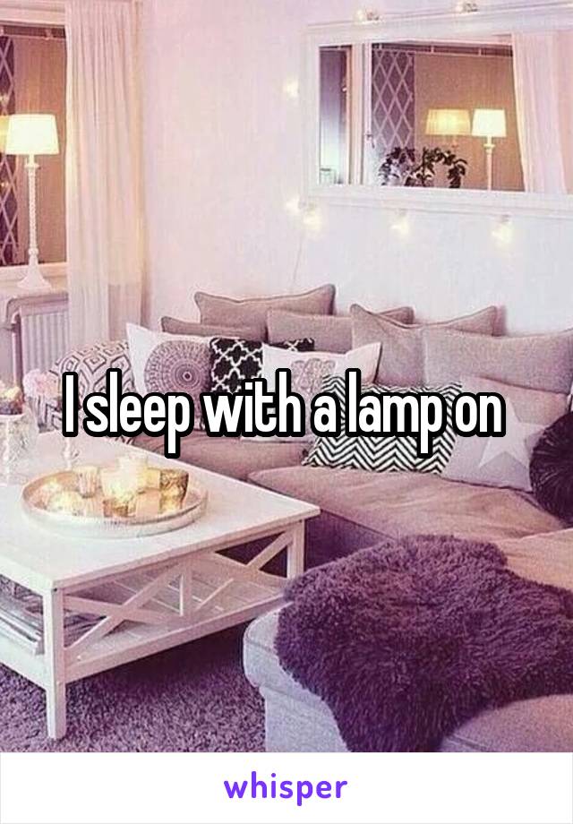 I sleep with a lamp on 