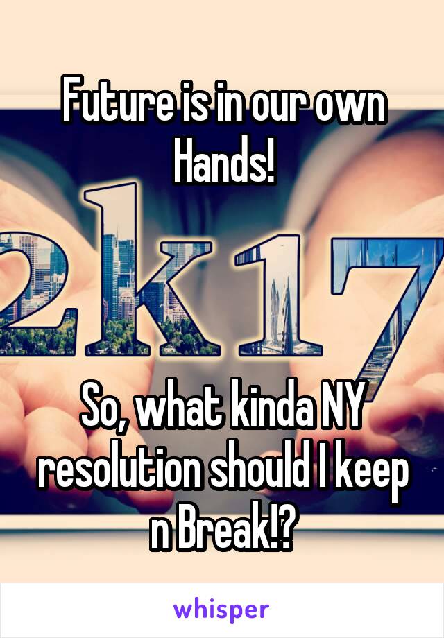 Future is in our own Hands!



So, what kinda NY resolution should I keep n Break!?