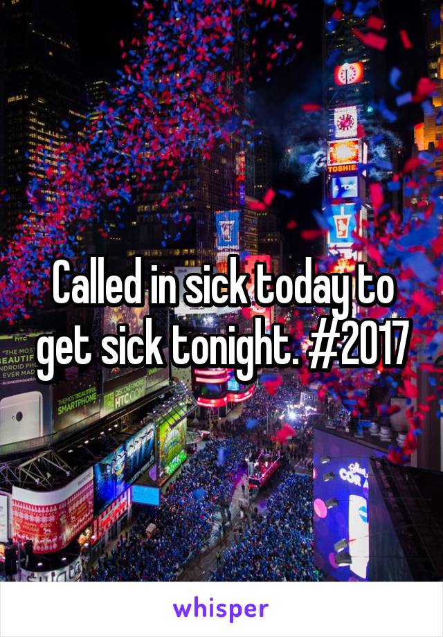 Called in sick today to get sick tonight. #2017