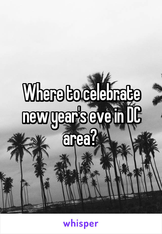 Where to celebrate new year's eve in DC area? 