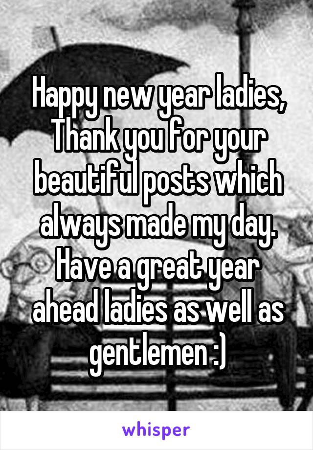 Happy new year ladies, Thank you for your beautiful posts which always made my day. Have a great year ahead ladies as well as gentlemen :)