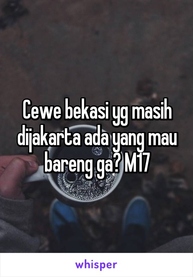 Cewe bekasi yg masih dijakarta ada yang mau bareng ga? M17