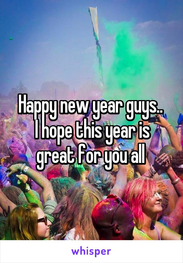 Happy new year guys.. 
I hope this year is great for you all 