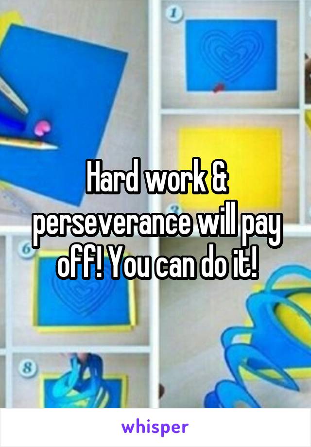 Hard work & perseverance will pay off! You can do it!