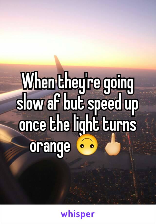 When they're going slow af but speed up once the light turns orange 🙃🖕