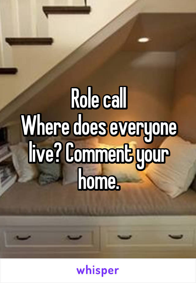 Role call
Where does everyone live? Comment your home.