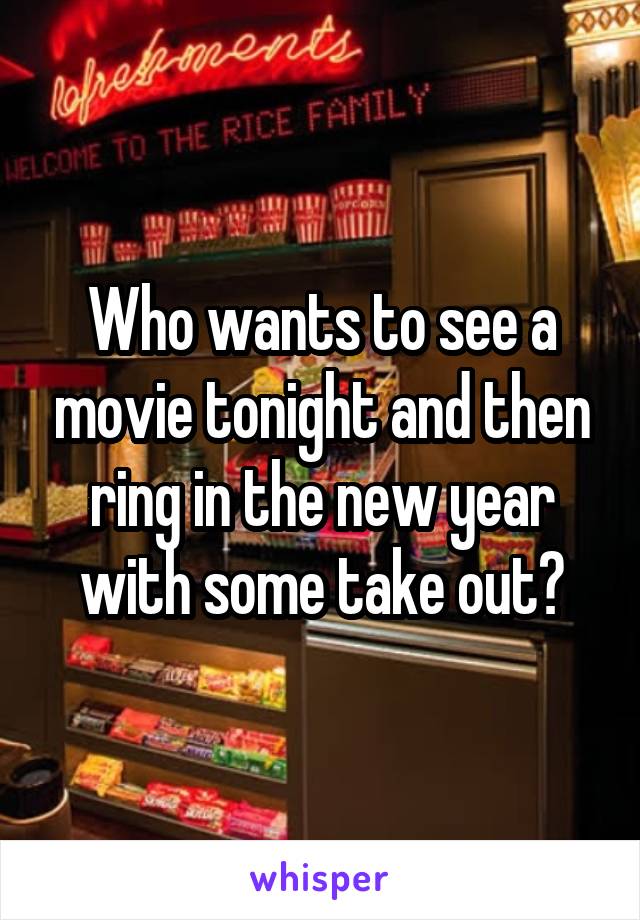 Who wants to see a movie tonight and then ring in the new year with some take out?