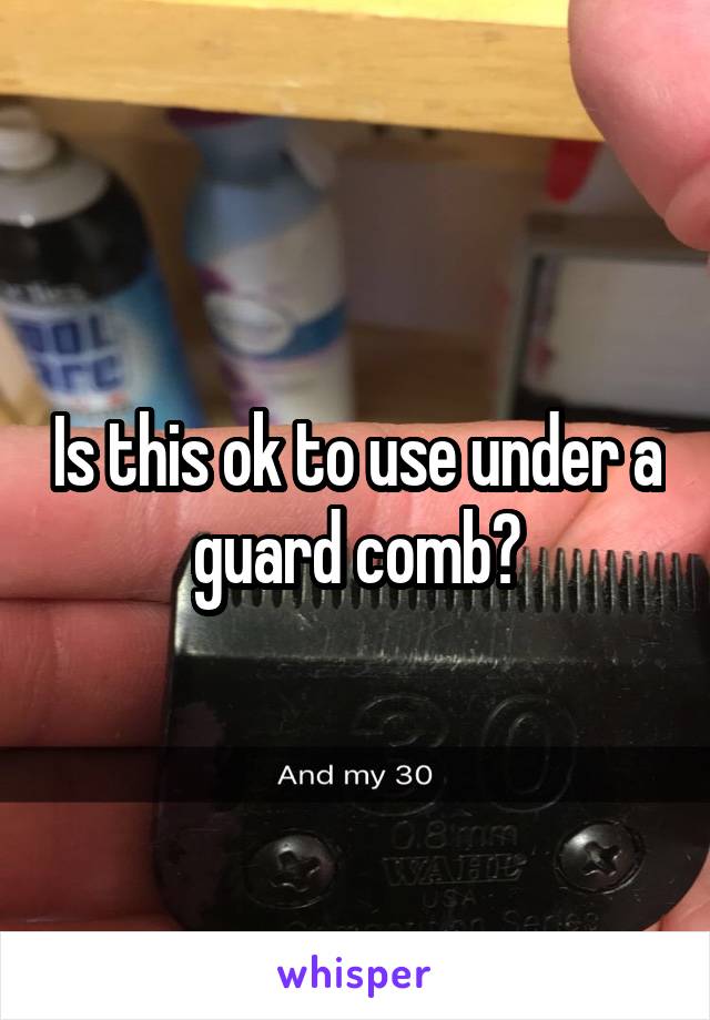 Is this ok to use under a guard comb?