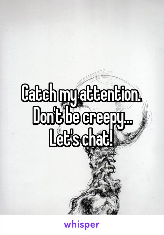 Catch my attention. 
Don't be creepy...
Let's chat! 