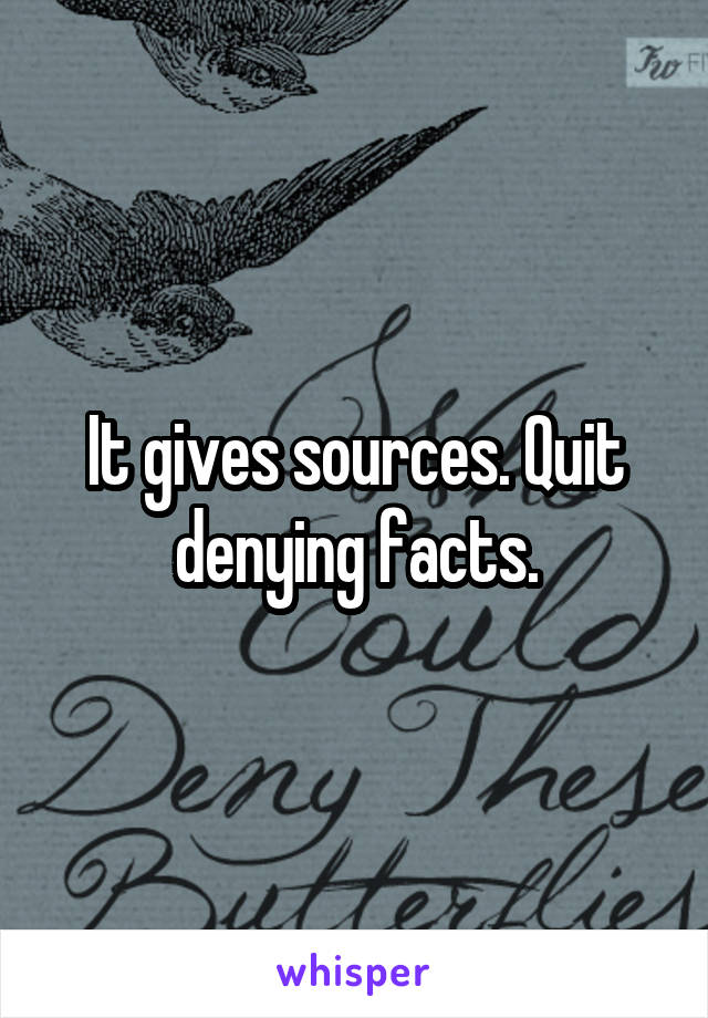 It gives sources. Quit denying facts.