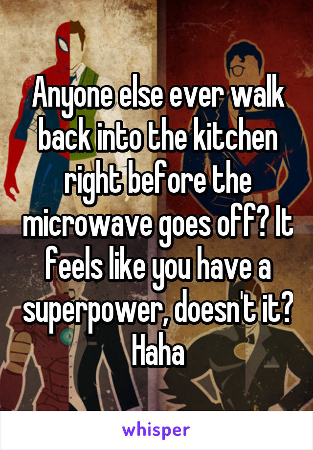 Anyone else ever walk back into the kitchen right before the microwave goes off? It feels like you have a superpower, doesn't it? Haha