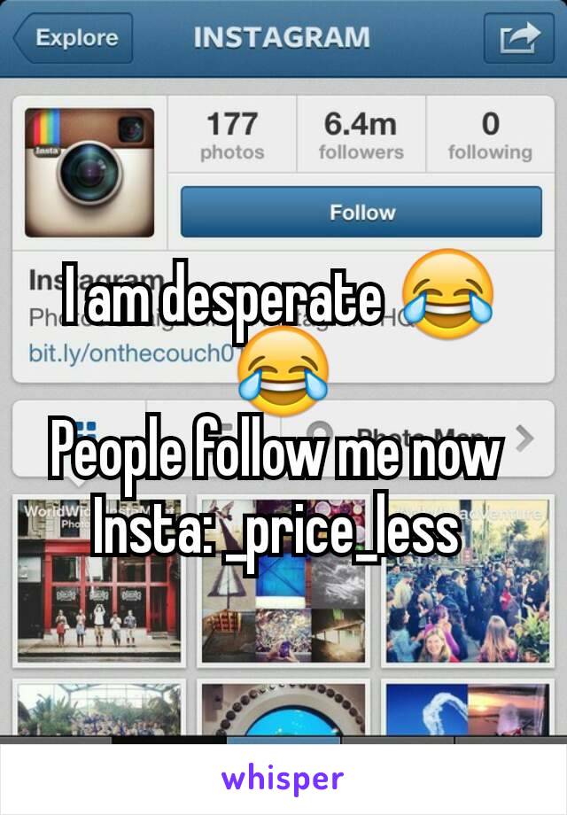 I am desperate 😂😂
People follow me now 
Insta: _price_less 