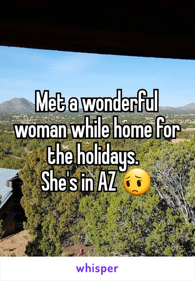 Met a wonderful woman while home for the holidays.  
She's in AZ 😔