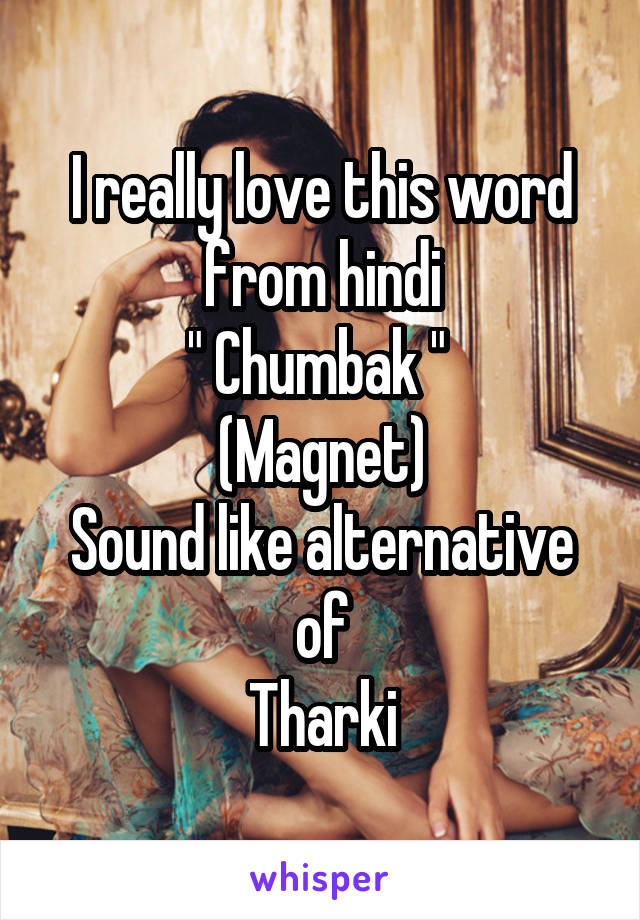 I really love this word from hindi
" Chumbak " 
(Magnet)
Sound like alternative of
Tharki