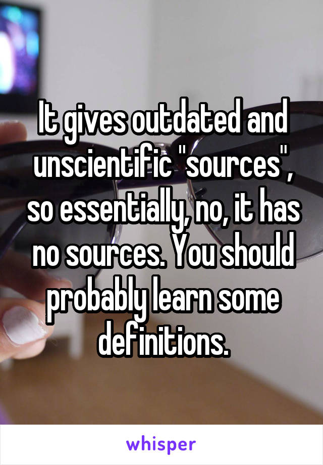 It gives outdated and unscientific "sources", so essentially, no, it has no sources. You should probably learn some definitions.