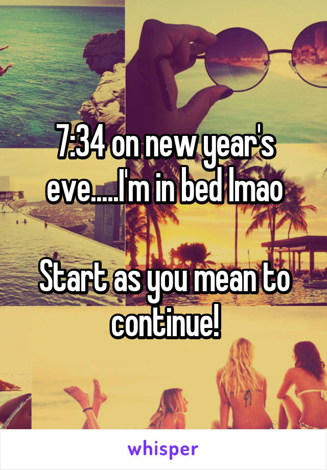 7:34 on new year's eve.....I'm in bed lmao

Start as you mean to continue!