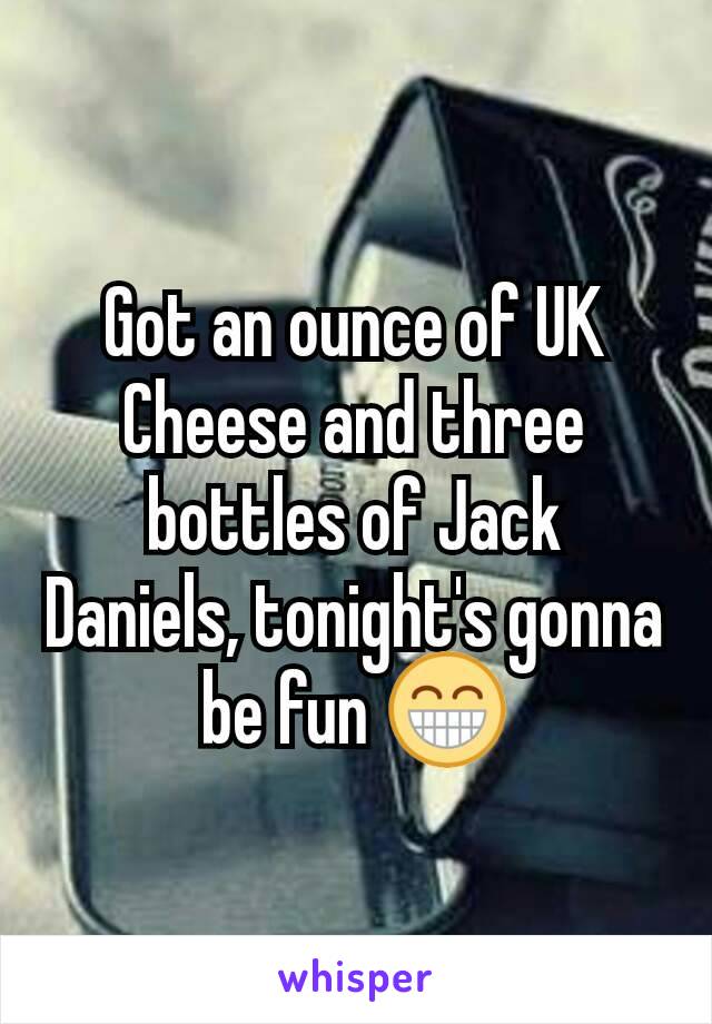 Got an ounce of UK Cheese and three bottles of Jack Daniels, tonight's gonna be fun 😁