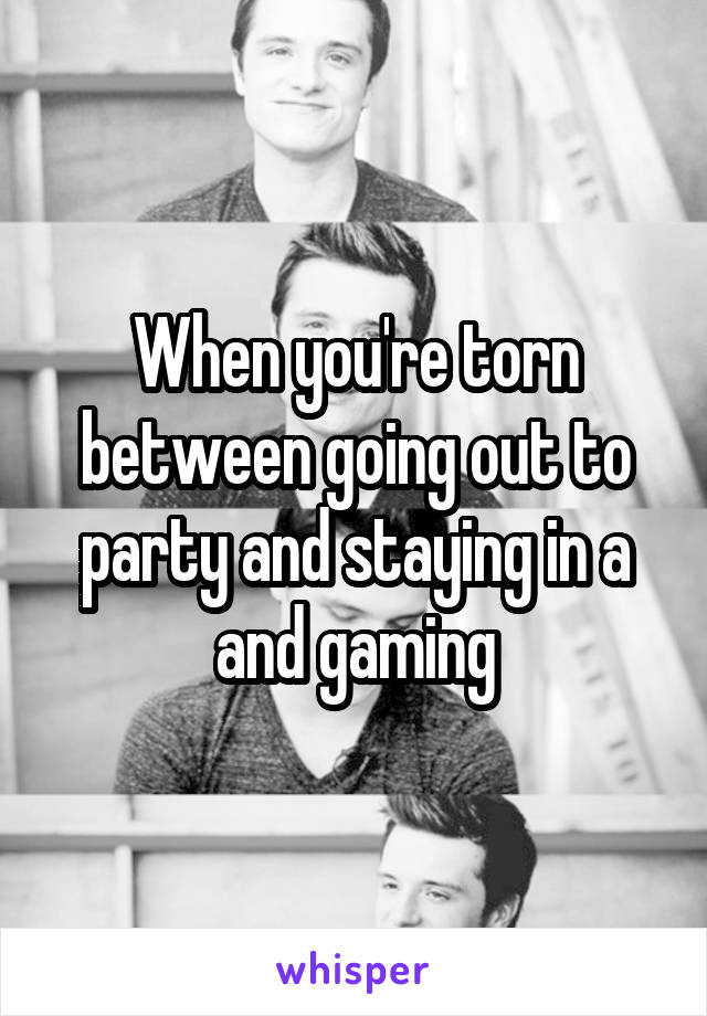 When you're torn between going out to party and staying in a and gaming