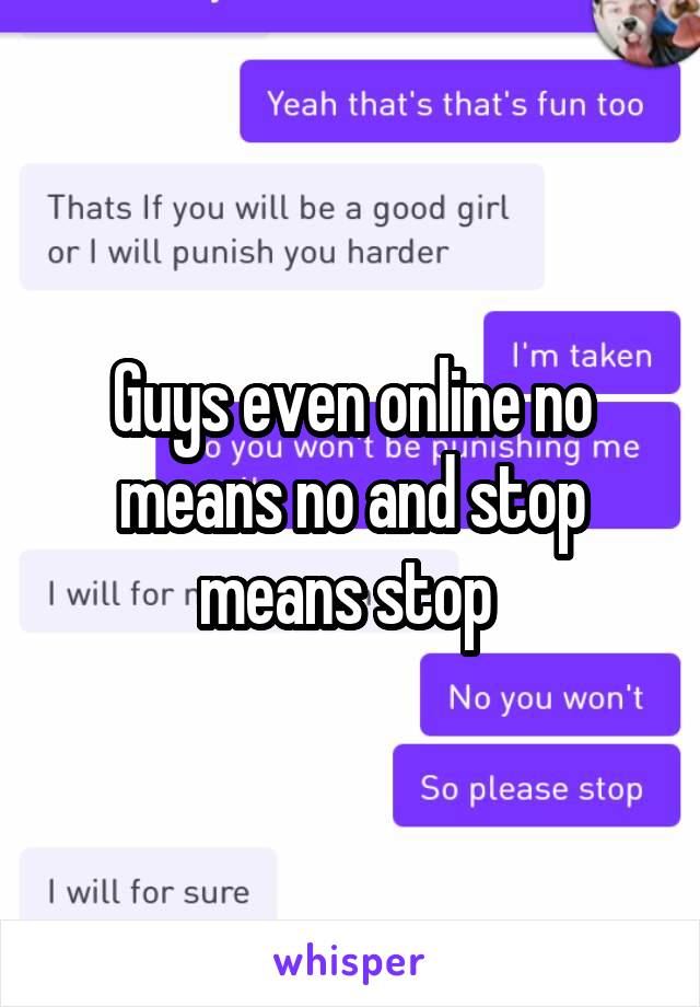 Guys even online no means no and stop means stop 