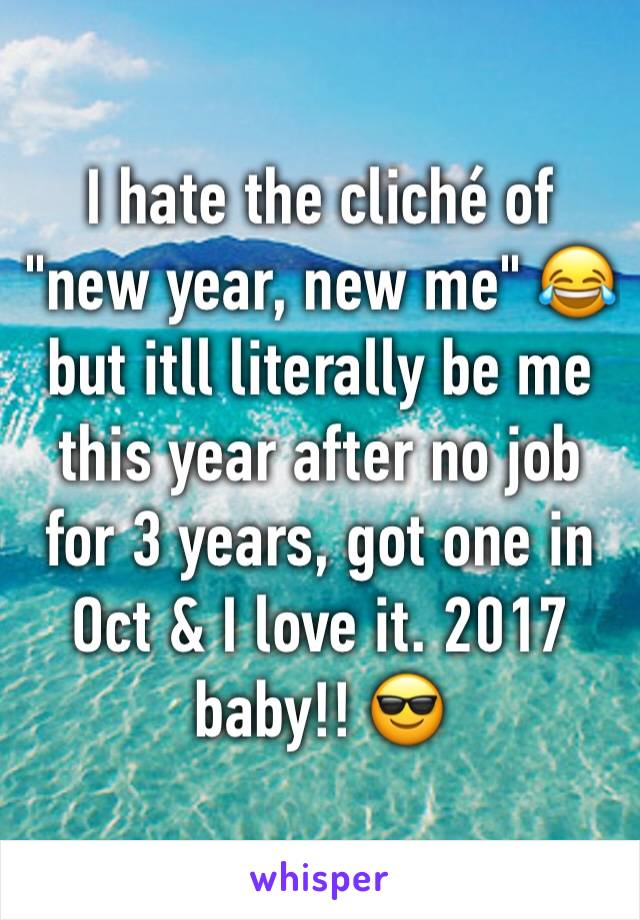 I hate the cliché of "new year, new me" 😂  but itll literally be me this year after no job for 3 years, got one in Oct & I love it. 2017 baby!! 😎