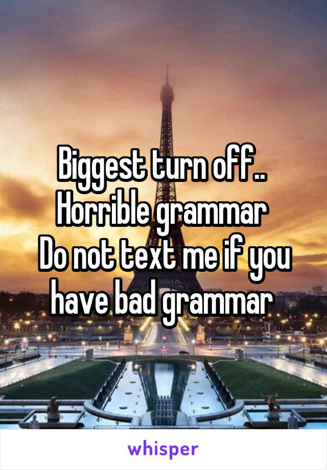 Biggest turn off.. 
Horrible grammar 
Do not text me if you have bad grammar 