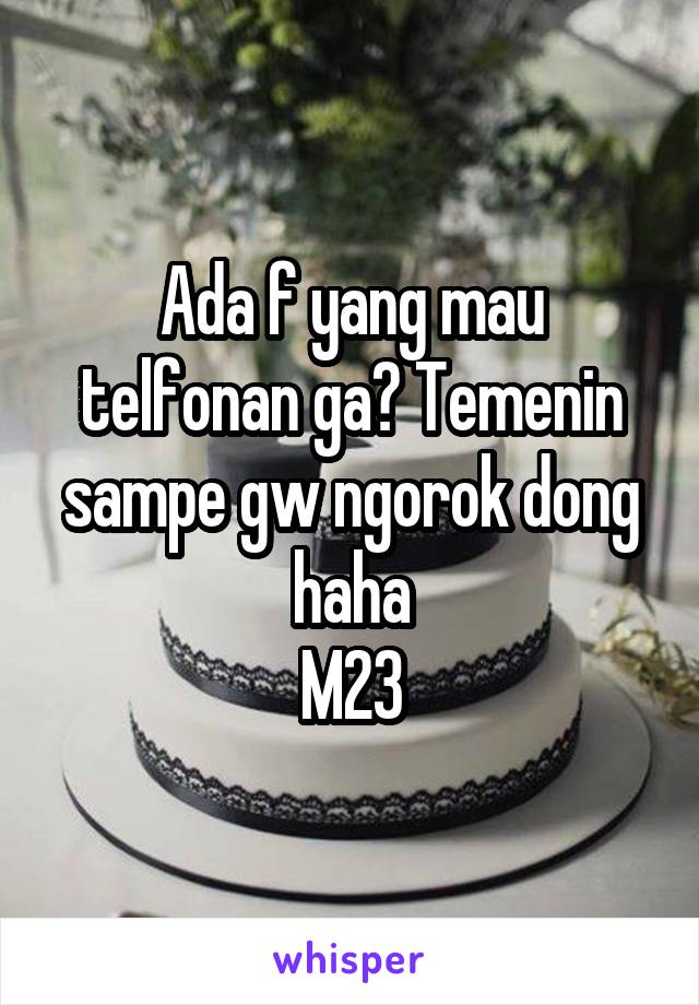 Ada f yang mau telfonan ga? Temenin sampe gw ngorok dong haha
M23