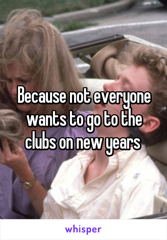 Because not everyone wants to go to the clubs on new years 