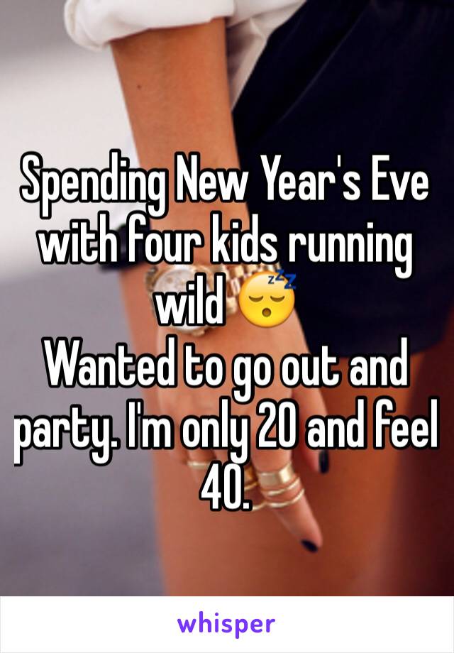 Spending New Year's Eve with four kids running wild 😴 
Wanted to go out and party. I'm only 20 and feel 40. 