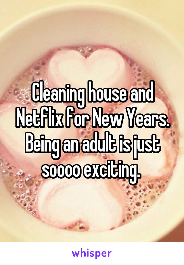 Cleaning house and Netflix for New Years. Being an adult is just soooo exciting. 