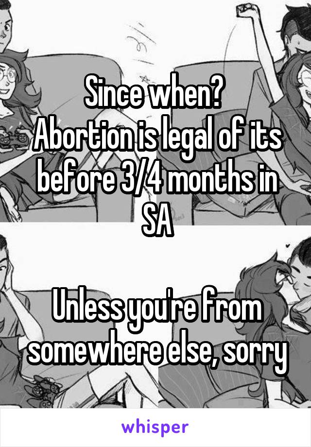 Since when? 
Abortion is legal of its before 3/4 months in SA

Unless you're from somewhere else, sorry