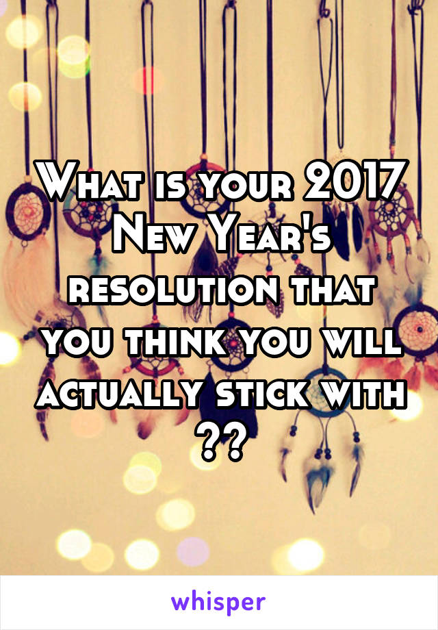 What is your 2017 New Year's resolution that you think you will actually stick with ??