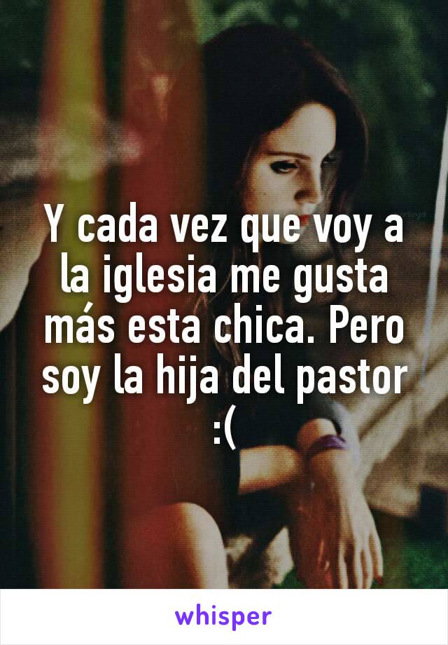 Y cada vez que voy a la iglesia me gusta más esta chica. Pero soy la hija del pastor :(